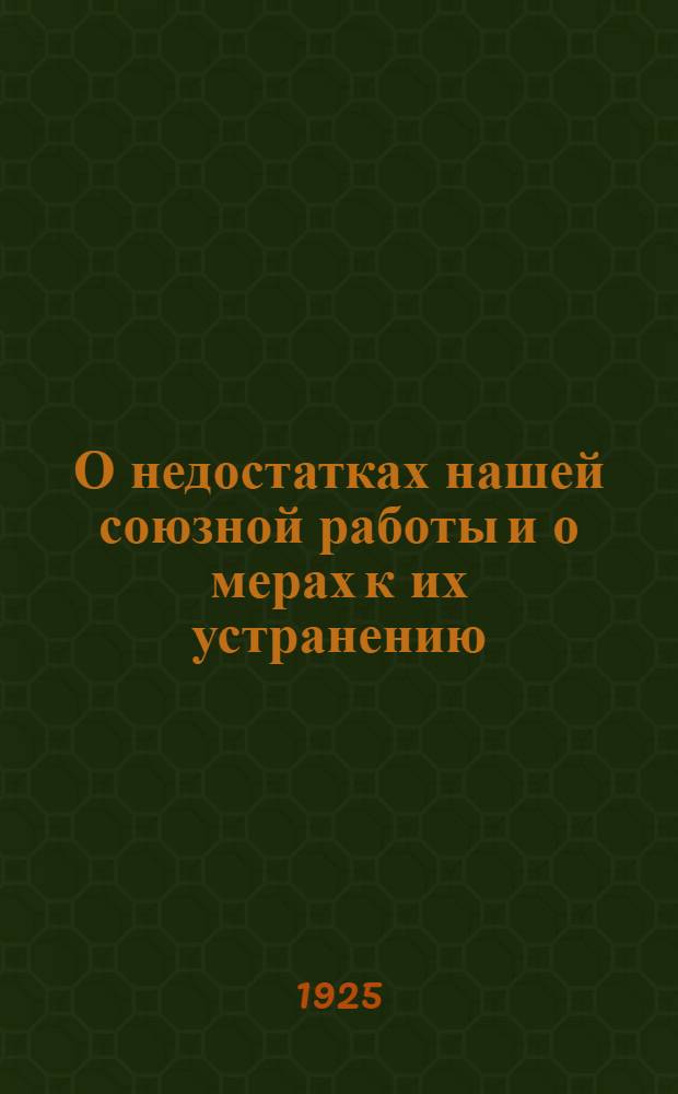 О недостатках нашей союзной работы и о мерах к их устранению : По материалам ВСРМ и постановлению ВЦСПС : Информац. письмо ЦК ВСРМ