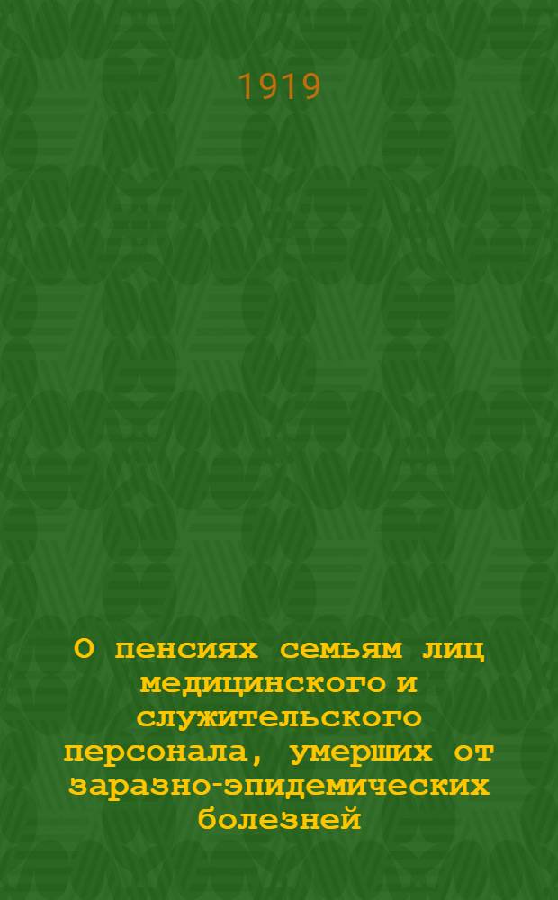 О пенсиях семьям лиц медицинского и служительского персонала, умерших от заразно-эпидемических болезней : (Закон 3 апр. 1919 г.)