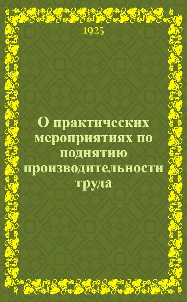 О практических мероприятиях по поднятию производительности труда : Циркуляр ВСНХ СССР, НКТ СССР и ВЦСПС от 30 дек. 1924 г. № 49345