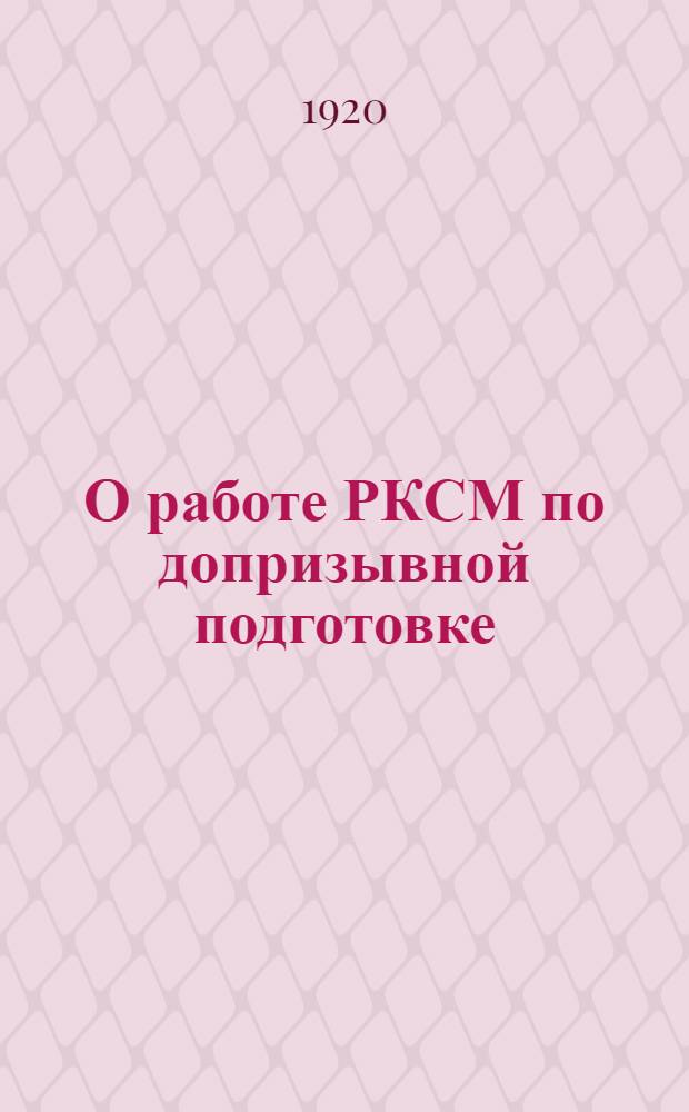 О работе РКСМ по допризывной подготовке : Всем губкомам и организациям РКСМ
