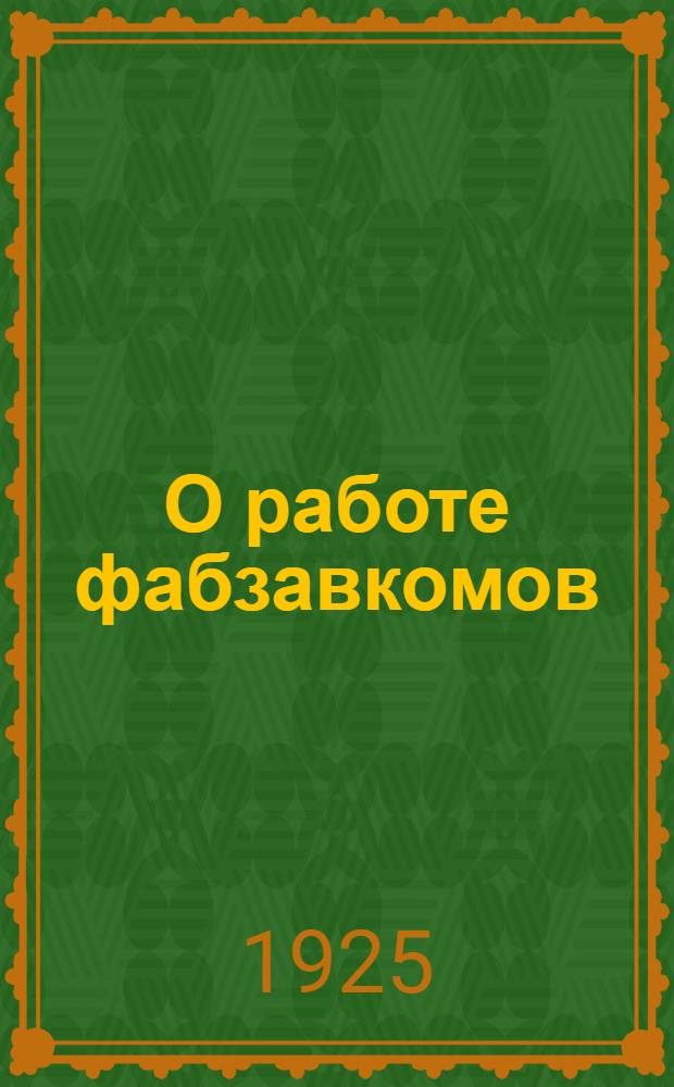 О работе фабзавкомов : Информац.-инструкт. письмо ЦК Союза рабочих пищевой и вкус. пр-сти СССР