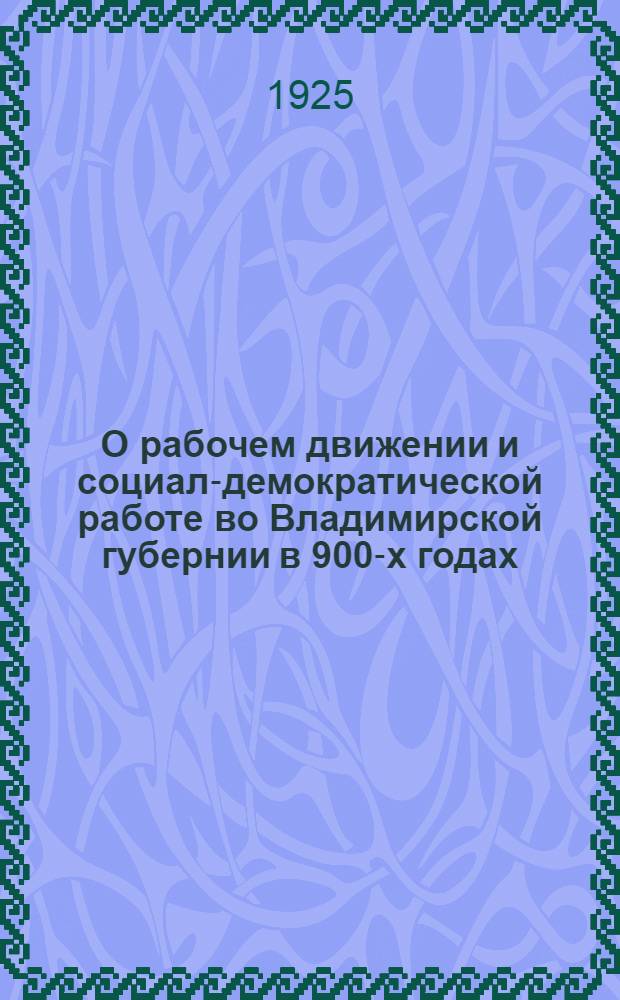 О рабочем движении и социал-демократической работе во Владимирской губернии в 900-х годах : [К двадцатилетию первой рус. революции]. Вып.2