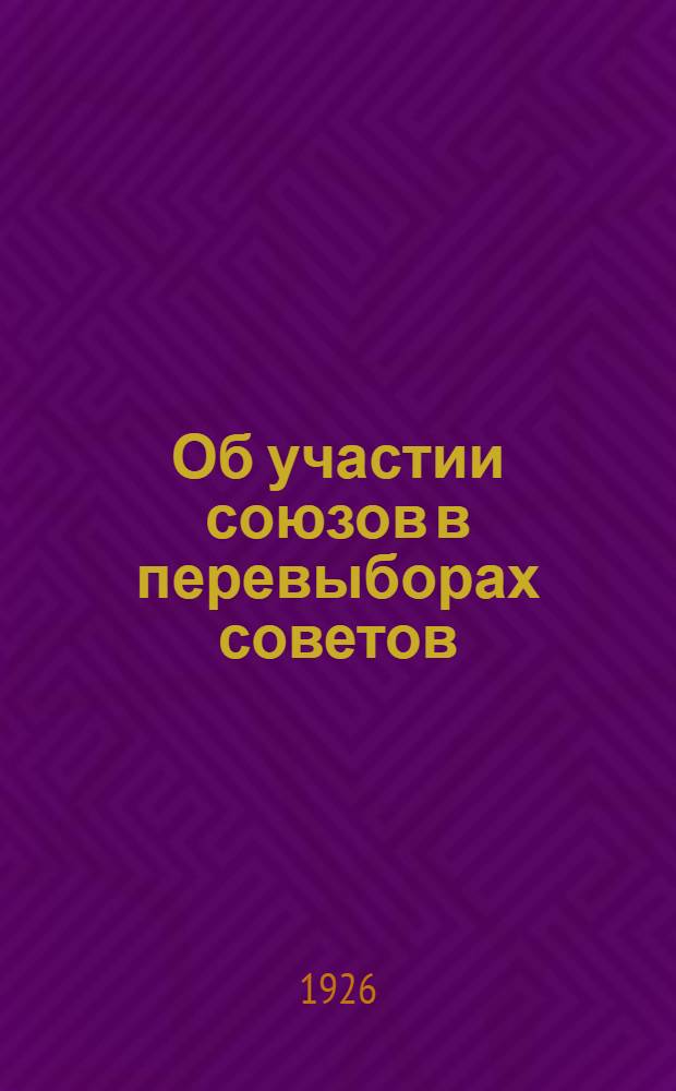 Об участии союзов в перевыборах советов : Всем союз. организациям : Циркуляр ВЦСПС № 148 от 28/VII-26 г