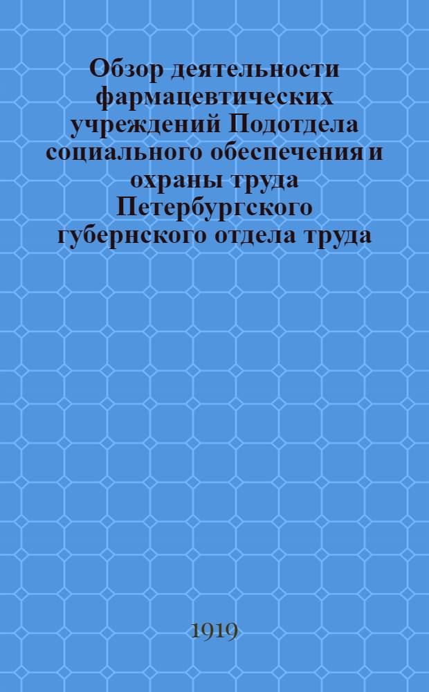 Обзор деятельности фармацевтических учреждений Подотдела социального обеспечения и охраны труда Петербургского губернского отдела труда (бывшая Петербургская общегородская больничная касса)