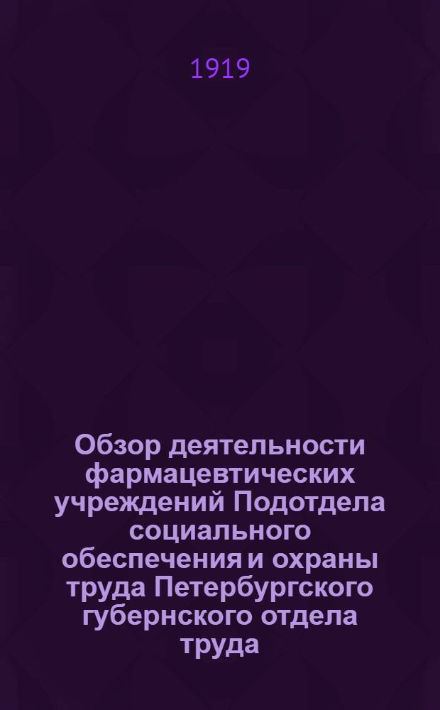 Обзор деятельности фармацевтических учреждений Подотдела социального обеспечения и охраны труда Петербургского губернского отдела труда (бывшая Петербургская общегородская больничная касса). Вып.5 : Научные органы