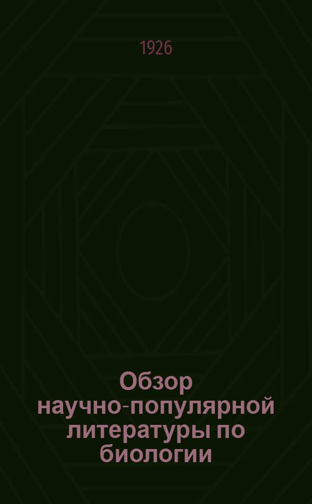 Обзор научно-популярной литературы по биологии : (Пособие для библиотекарей и преп. партшк., рабфаков, школ крестьян. молодежи, марксист. кружков)