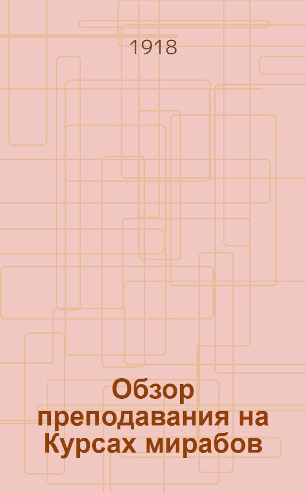 Обзор преподавания на Курсах мирабов : По подготовке мастеров - поливальщиков, водомерщиков, вод. надзирателей, вод. старост и т.п