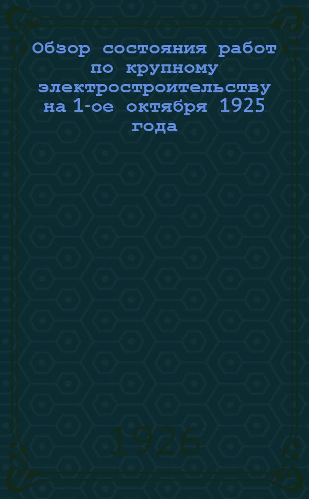 Обзор состояния работ по крупному электростроительству на 1-ое октября 1925 года