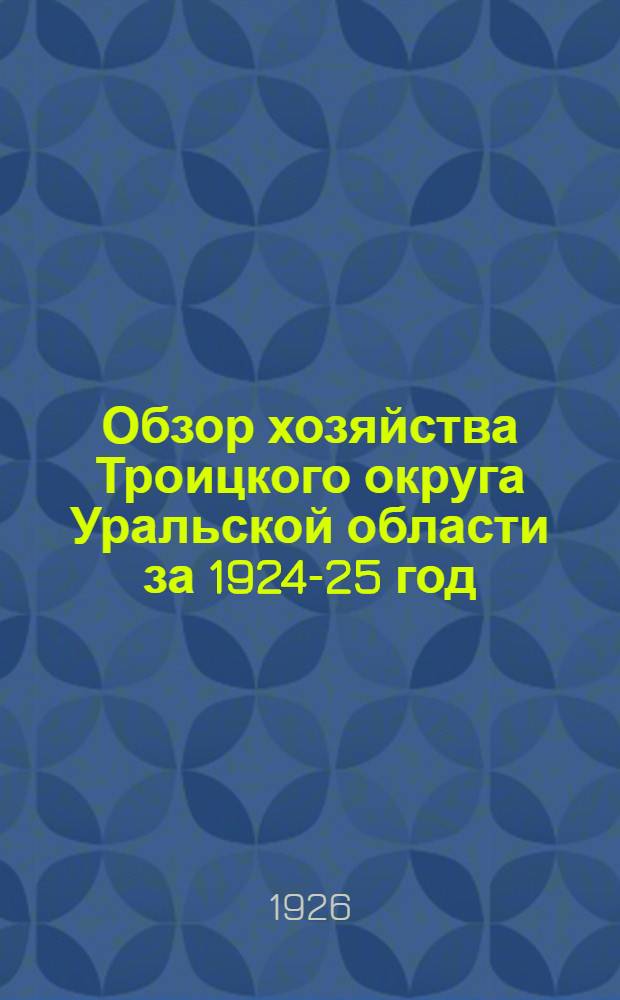 Обзор хозяйства Троицкого округа Уральской области за 1924-25 год