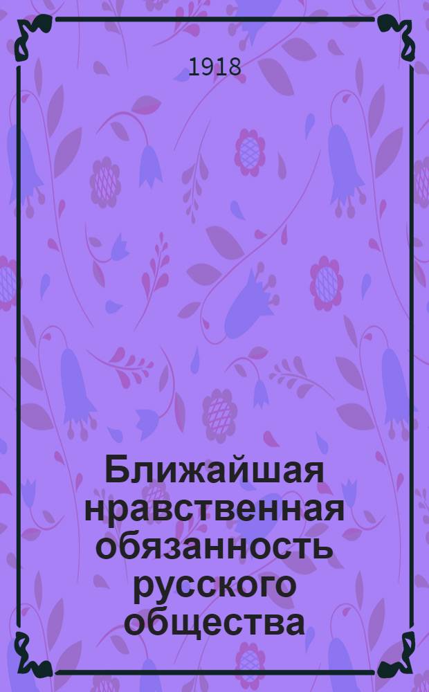 Ближайшая нравственная обязанность русского общества : (Мир во имя разума и совести)