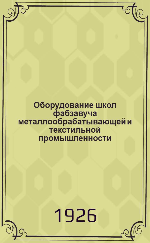 Оборудование школ фабзавуча металлообрабатывающей и текстильной промышленности : Утв. Учеб.-метод. секцией Москпрофобра