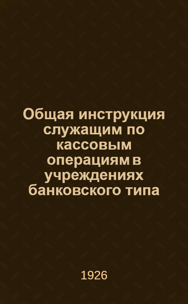 Общая инструкция служащим по кассовым операциям в учреждениях банковского типа