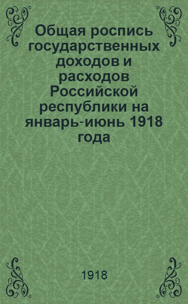 Общая роспись государственных доходов и расходов Российской республики на январь-июнь 1918 года