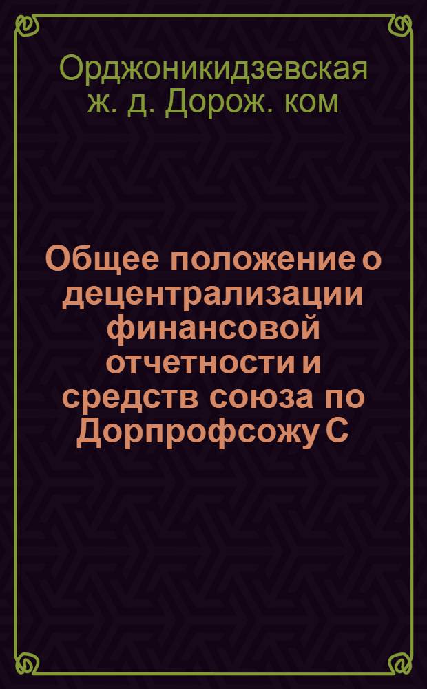 Общее положение о децентрализации финансовой отчетности и средств союза по Дорпрофсожу С.-К. ж. д. : Утв... 4/XII-25 г