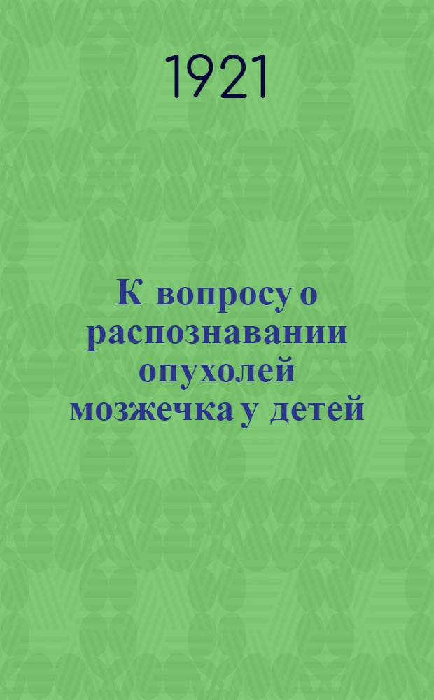 К вопросу о распознавании опухолей мозжечка у детей : Из Клиники дет. болезней Том. ун-та