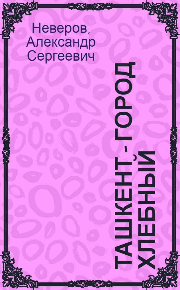 Ташкент - город хлебный : Повесть