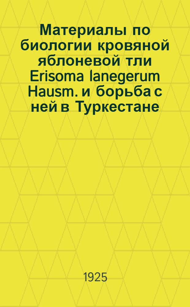 Материалы по биологии кровяной яблоневой тли Erisoma lanegerum Hausm. и борьба с ней в Туркестане