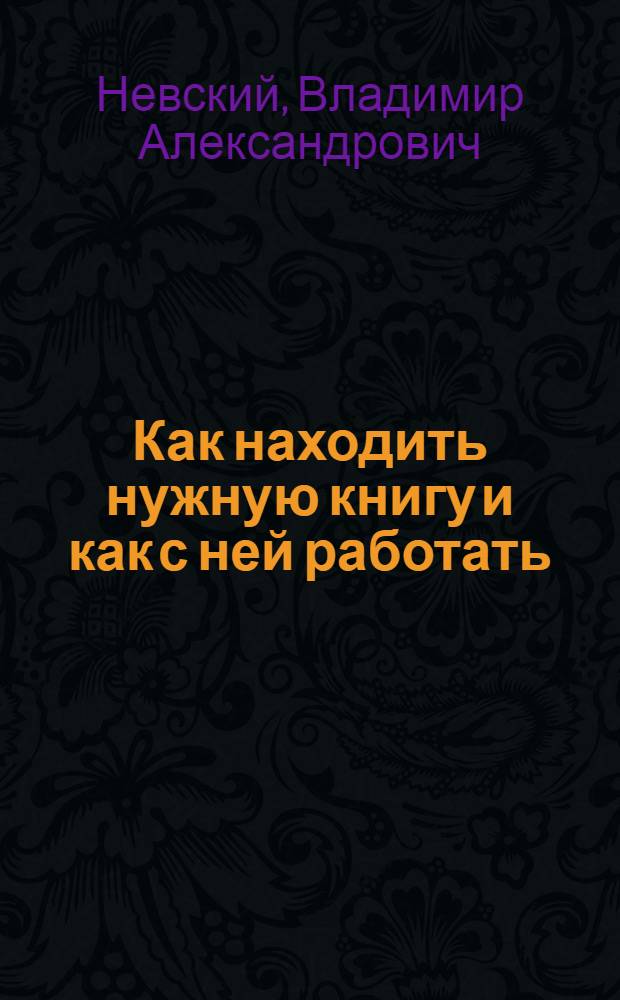 Как находить нужную книгу и как с ней работать : (Беседа с мас. читателем)