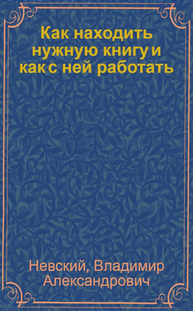 Как находить нужную книгу и как с ней работать : (Беседа с мас. читателем)