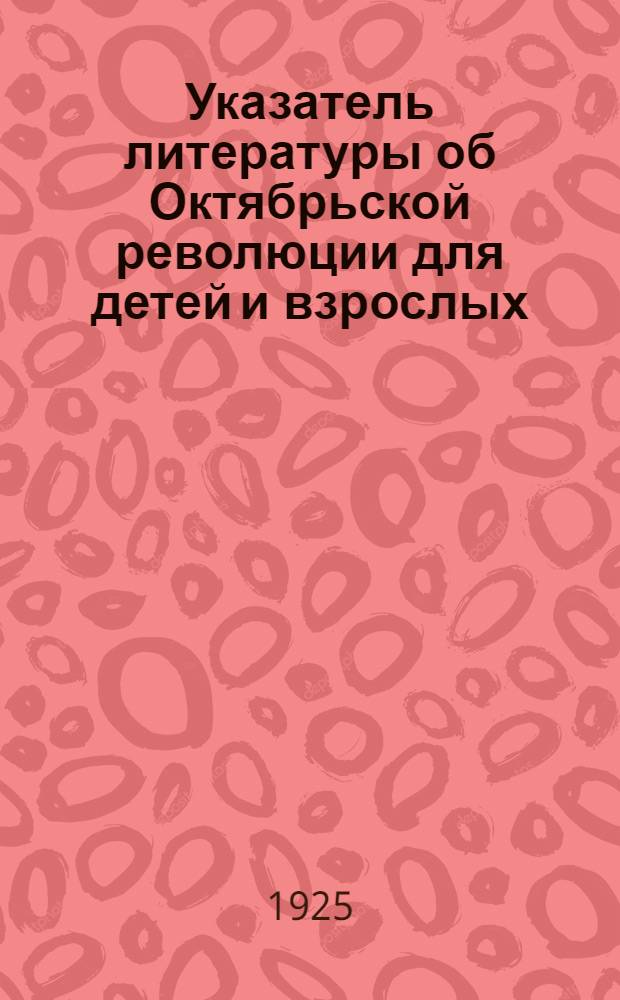 Указатель литературы об Октябрьской революции для детей и взрослых : В помощь школам, клубам, б-кам и для самообразования