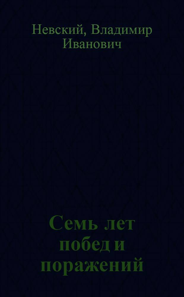 Семь лет побед и поражений : 1917 - 25 окт. (7 нояб.) - 1924