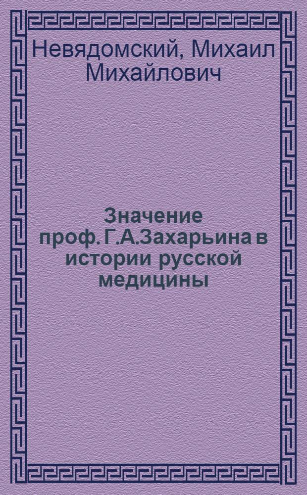 Значение проф. Г.А.Захарьина в истории русской медицины : Речь, произнес. 11 февр. 1925 г. в годич. засед. Моск. терапевт. общ. проф. М.М.Невядомским (дир. Пропедевт. клиники внутр. болезней 2 МГУ)