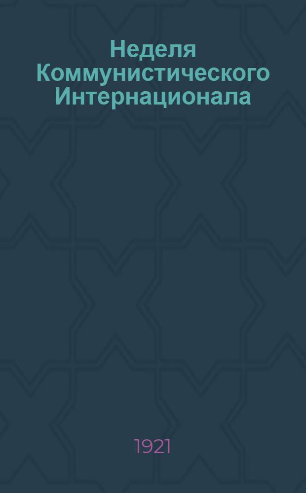 Неделя Коммунистического Интернационала : (7-15 нояб. 1921 г.) : Материалы для докладов