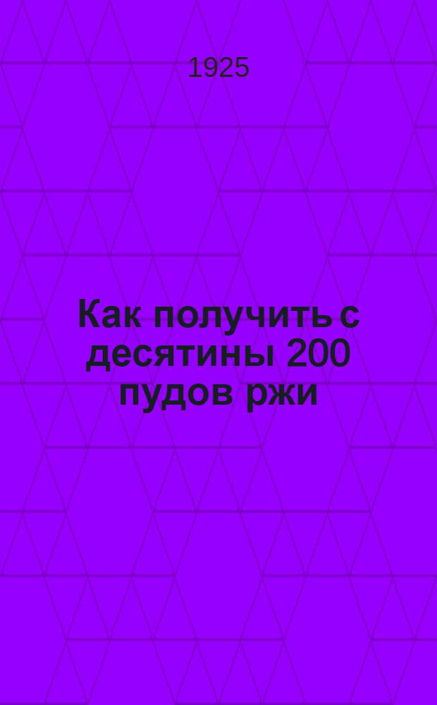 Как получить с десятины 200 пудов ржи : Рук. для крестьян
