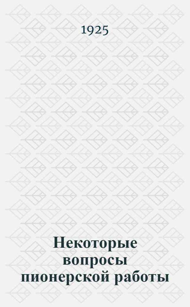 Некоторые вопросы пионерской работы : (Материалы 1-х Всесоюз. курсов деткомдвижения СССР)
