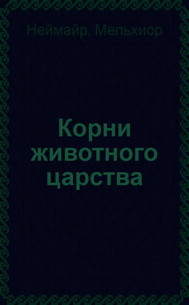 Корни животного царства : Введ. в науку о происхождении животных