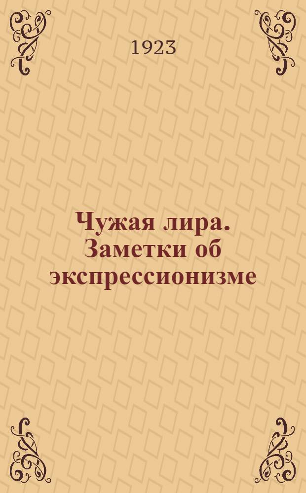 Чужая лира. Заметки об экспрессионизме : Переводы из одиннадцати соврем. нем. поэтов : Биогр. и библиогр. прим