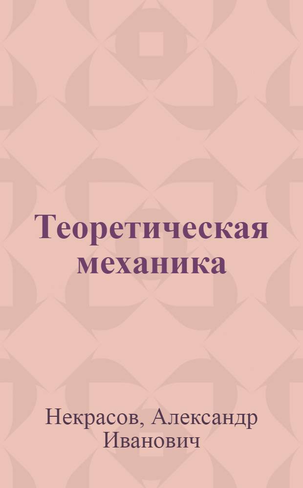 Теоретическая механика : Лекции, чит. на Электротехн. и Инж.-строит. фак-х МВТУ в 1922-23 учеб. г