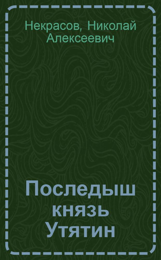 Последыш князь Утятин : Рассказ в стихах : Из поэмы "Кому на Руси жить хорошо" : Н.А.Некрасов