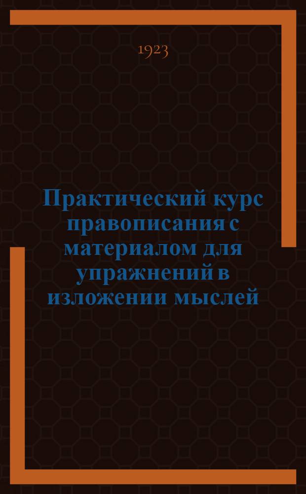 Практический курс правописания с материалом для упражнений в изложении мыслей : Рук. для учащихся в нач. уч-щах, в 2-х вып