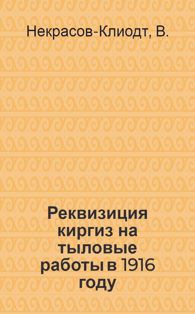 Реквизиция киргиз на тыловые работы в 1916 году : (Очерк)