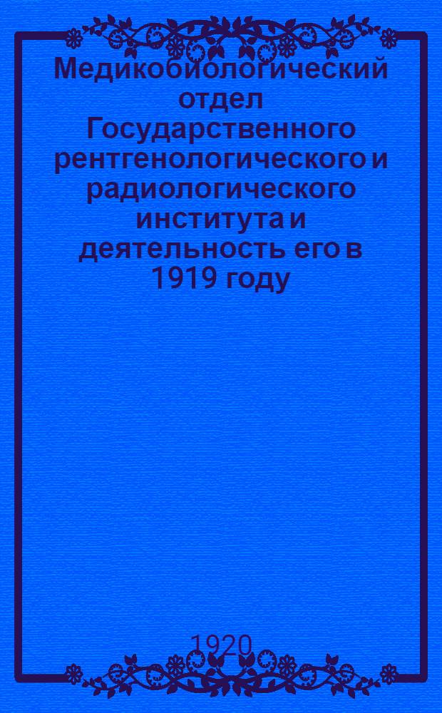 Медикобиологический отдел Государственного рентгенологического и радиологического института и деятельность его в 1919 году : Речь, произнес. на первом годич. акте ин-та 29 янв. 1920 г. през. ин-та проф. М.И.Неменовым
