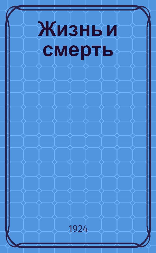 Жизнь и смерть : Общедоступ. очерк
