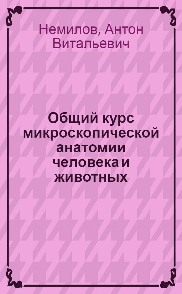 Общий курс микроскопической анатомии человека и животных