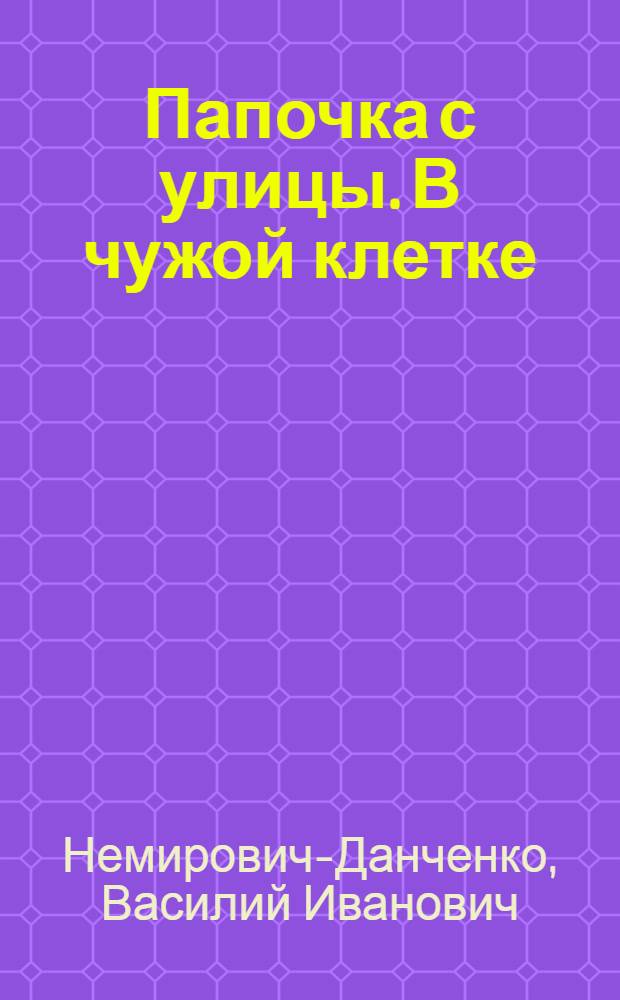 Папочка с улицы. В чужой клетке : Повести
