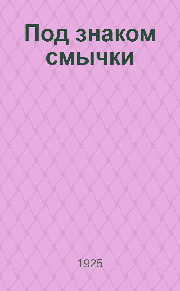 Под знаком смычки : Итоги 12 Всерос. и III Всесоюз. съездов сов