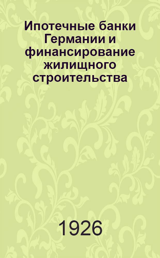Ипотечные банки Германии и финансирование жилищного строительства : К экономике жилищ. хоз-ва