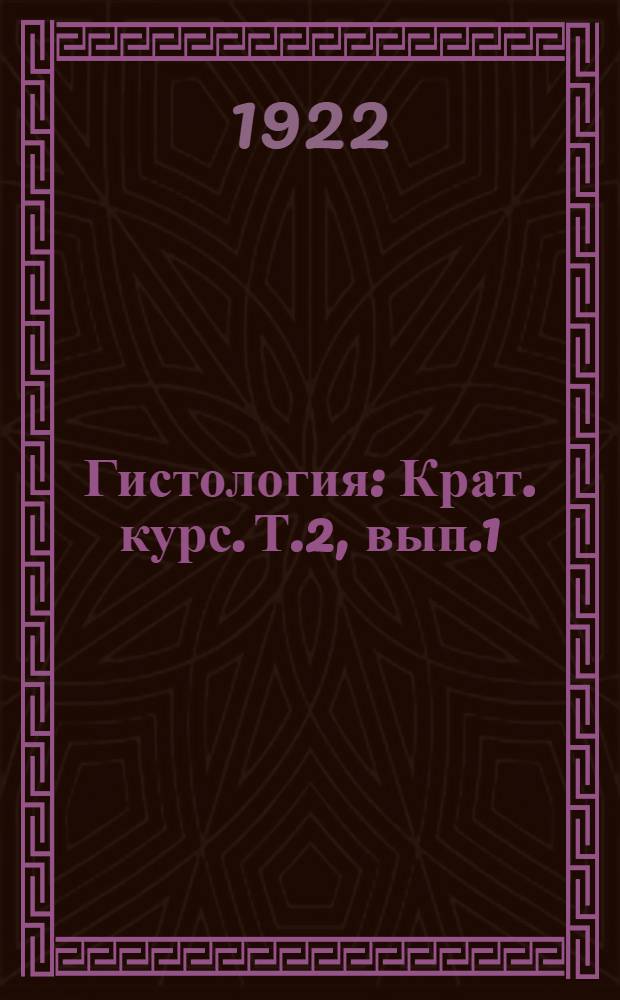 Гистология : Крат. курс. Т.2, вып.1 : [Ткани