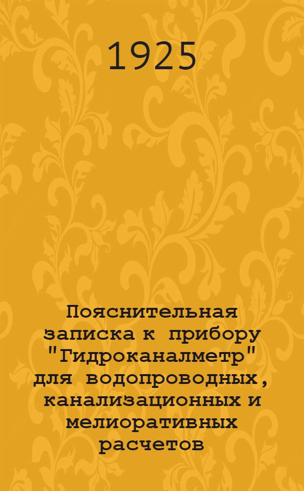 Пояснительная записка к прибору "Гидроканалметр" для водопроводных, канализационных и мелиоративных расчетов : Подбор гидравл. сечений всевозможных размеров и заполнений