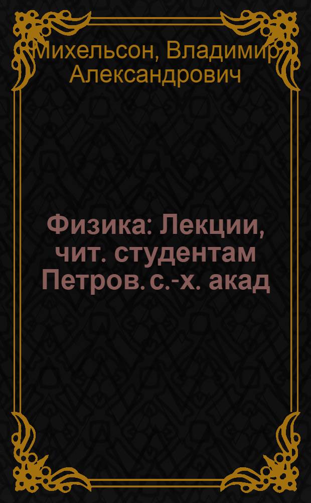 Физика : Лекции, чит. студентам Петров. с.-х. акад