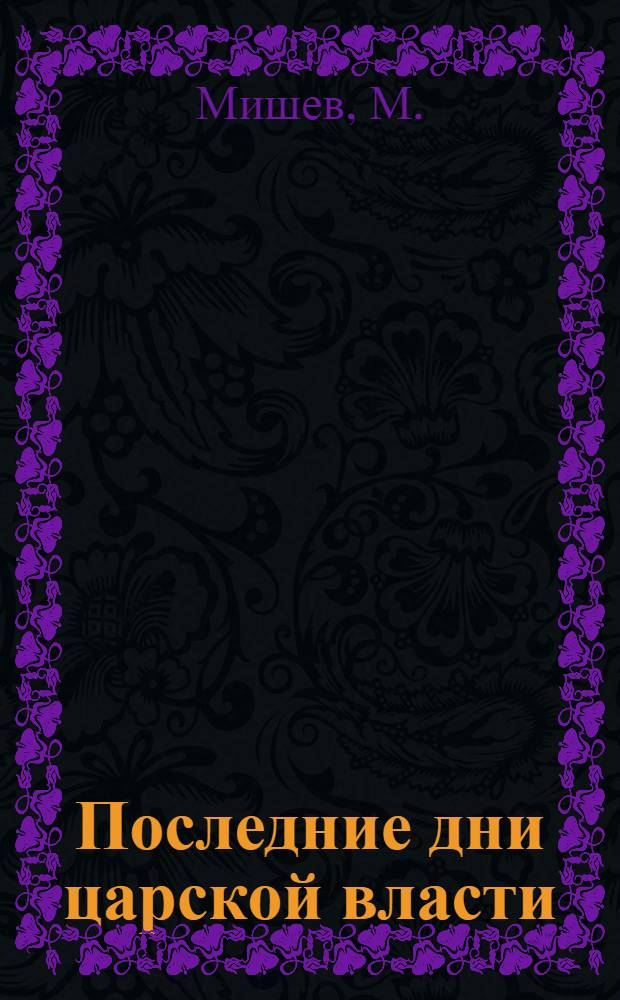 Последние дни царской власти : (С выписками из писем бывш. царицы к Николаю)