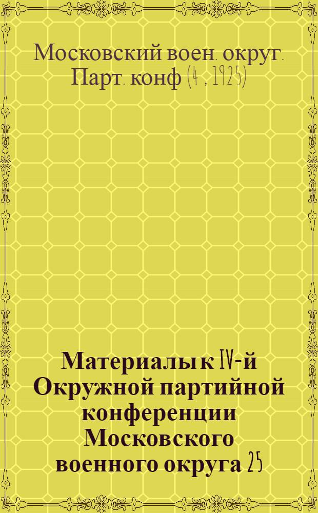 Материалы к IV-й Окружной партийной конференции Московского военного округа 25/V 1925 г.