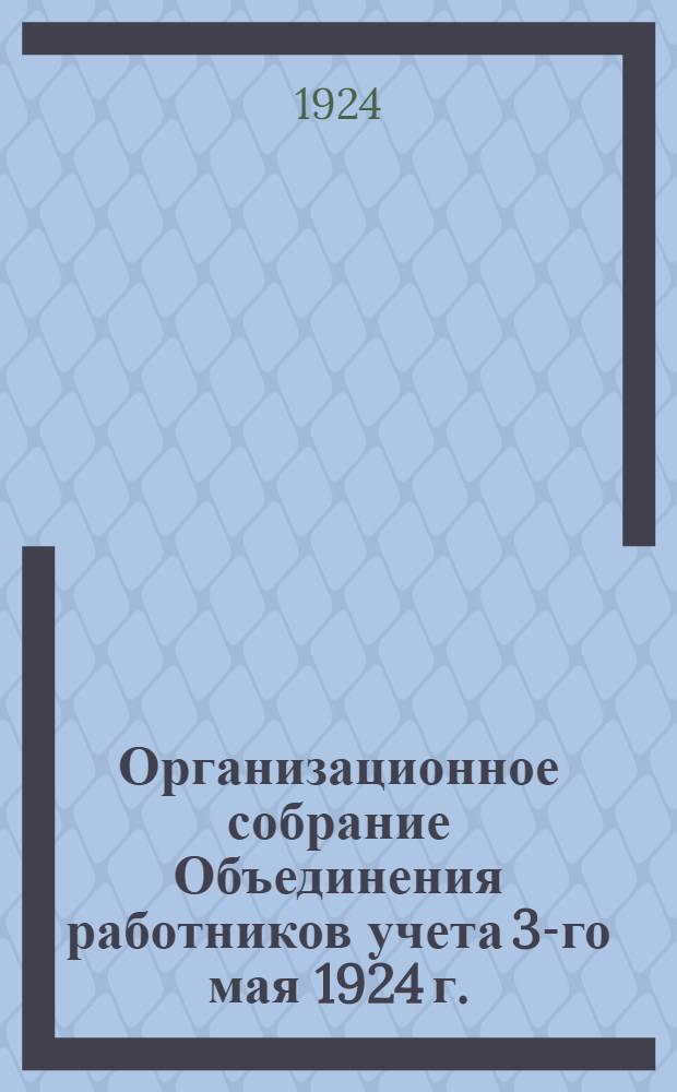 Организационное собрание Объединения работников учета 3-го мая 1924 г. : Отчет