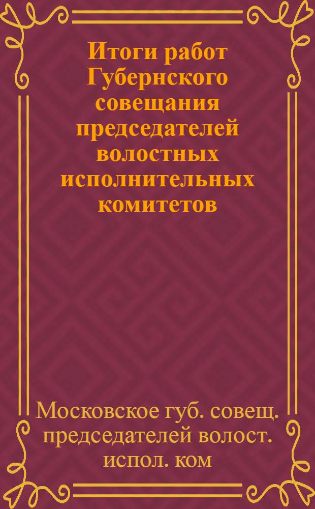 Итоги работ Губернского совещания председателей волостных исполнительных комитетов : (20-22 окт. 1925 г.)