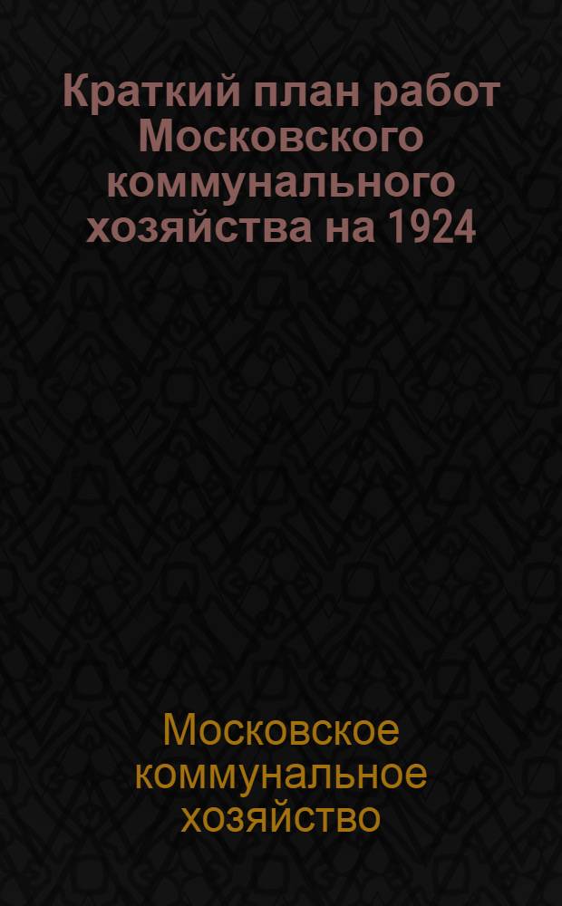 Краткий план работ Московского коммунального хозяйства на 1924/25 бюджетный год, утвержденный Президиумом Московского совета р. к. и к. д.