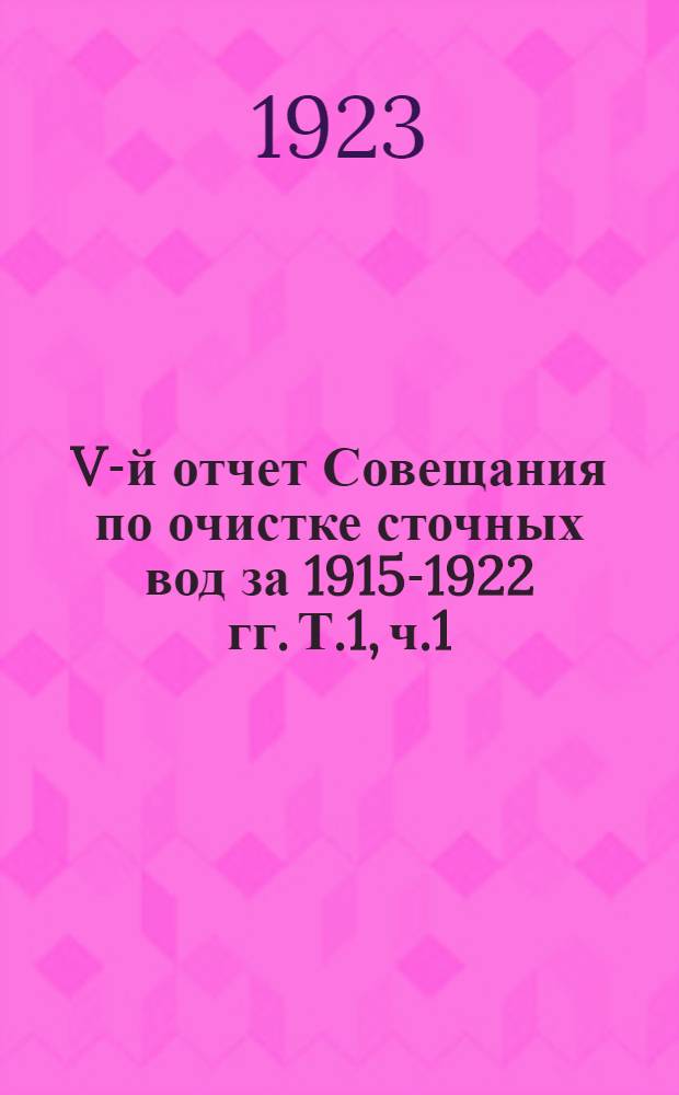 V-й отчет Совещания по очистке сточных вод за 1915-1922 гг. Т.1, ч.1 : Аэрация с активным илом, как метод очистки сточных вод